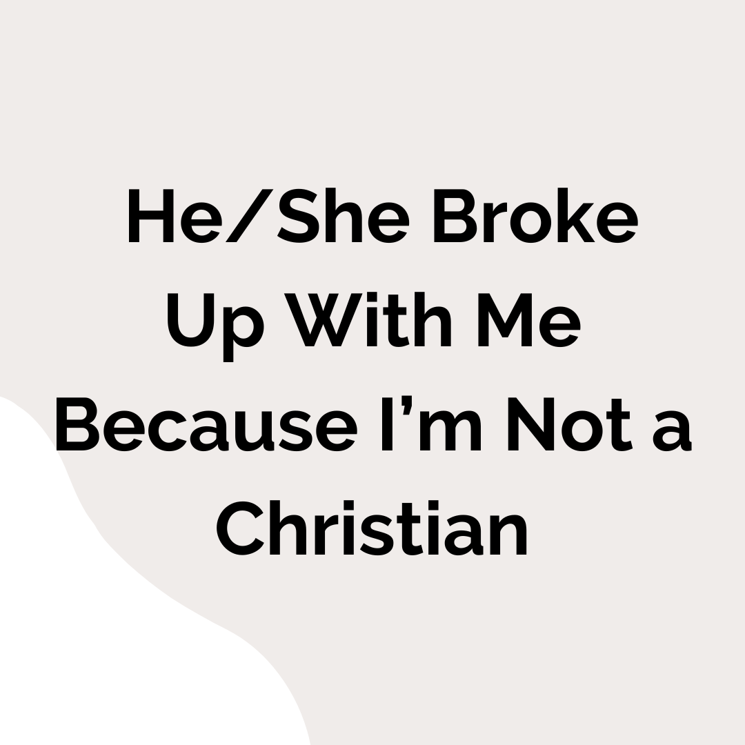 He or She Broke Up With Me Because I am not a Christian